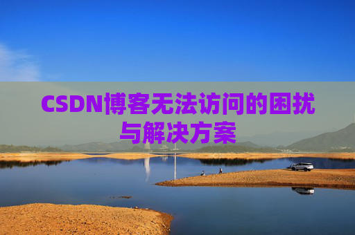 CSDN博客无法访问的困扰与解决方案